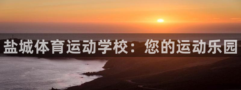 yy易游官网下载招商电话是多少啊：盐城体育运动学校：