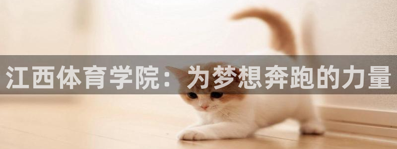 yy易游官网下载平台注册流程视频：江西体育学院：为梦