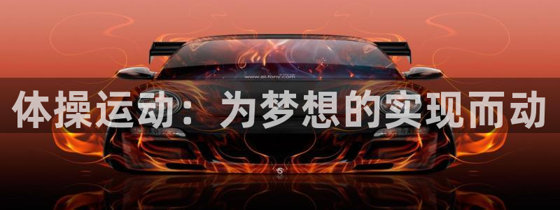 yy易游官网下载平台假的吗是真的吗吗：体操运动：为梦