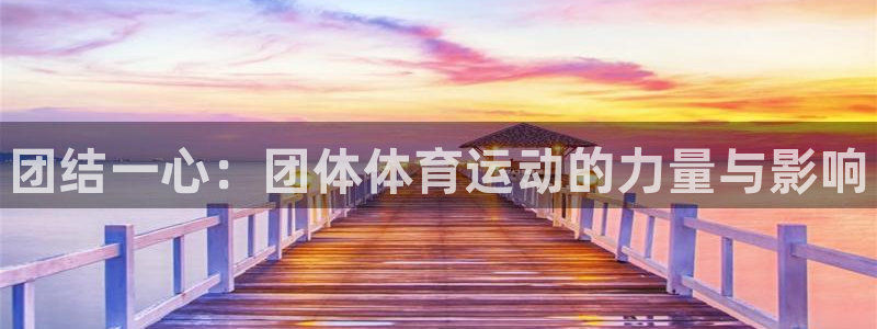 yy易游官网下载招商电话号码：团结一心：团体体育运动