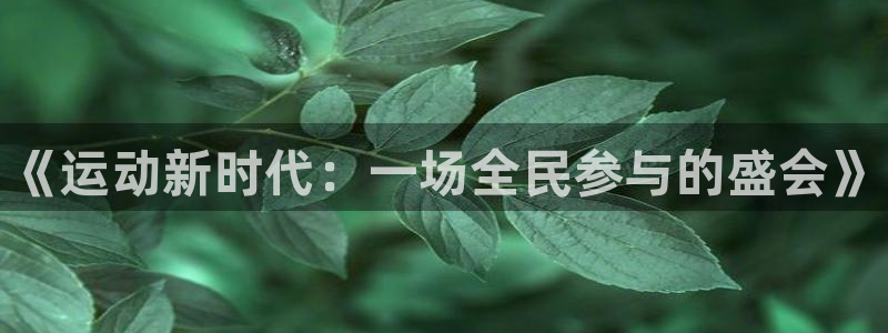 yy易游官方正版app集团：《运动新时代：一场全民参与的盛会