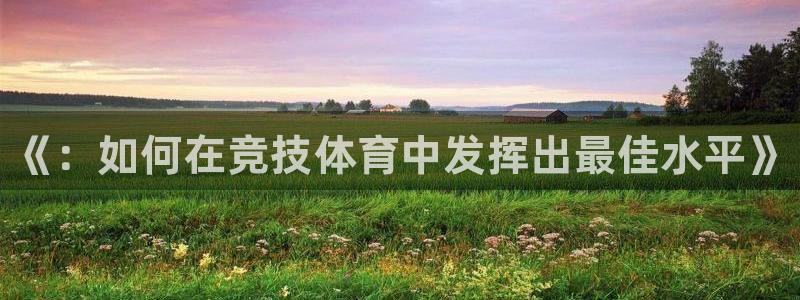 yy易游官方平台体育：《：如何在竞技体育中发挥出最佳水平》