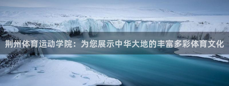 yy易游官方集团官网：荆州体育运动学院：为您展示中华