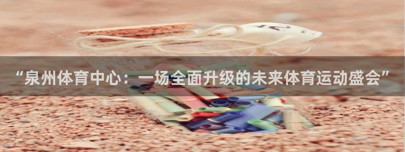 yy易游官方正版app开户：“泉州体育中心：一场全面