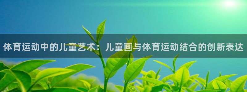 yy易游官网下载联系电话：体育运动中的儿童艺术：儿童