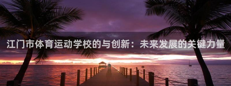 yy易游官网下载招商电话地址：江门市体育运动学校的与
