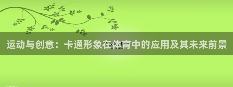 yy易游官网下载招商电话地址：运动与创意：卡通形象在