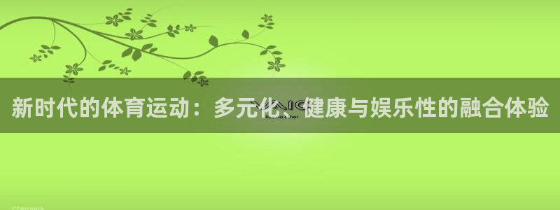 yy易游官网下载软件：新时代的体育运动：多元化、健康与娱乐性