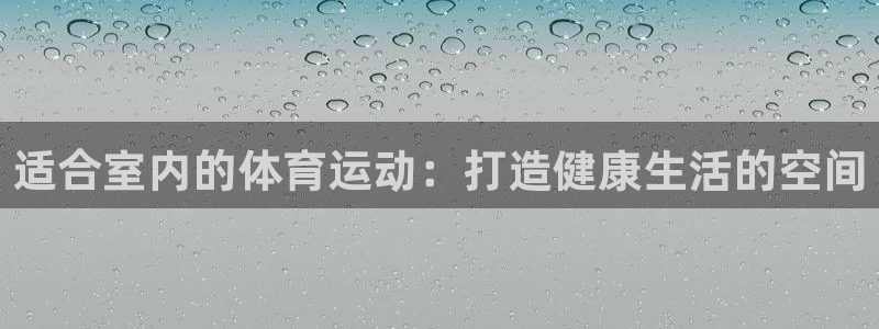 yy易游官网下载平台是正规平台吗知乎：适合室内的体育运动：打
