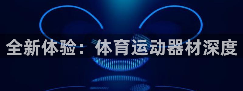 yy易游官网下载平台是正规平台吗：全新体验：体育运动器材深度