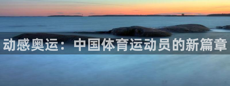 yy易游官方正版app五金厂：动感奥运：中国体育运动员的新篇