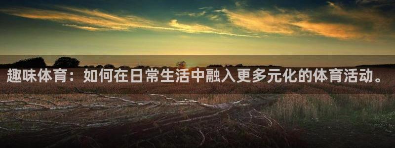 yy易游官方正版app官网：趣味体育：如何在日常生活中融入更