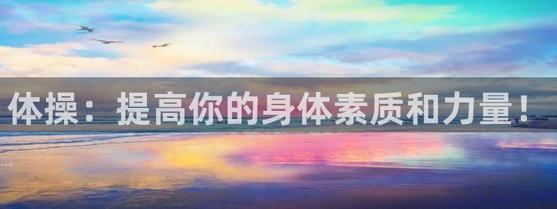 yy易游官网下载招商电话地址是多少：体操：提高你的身体素质和