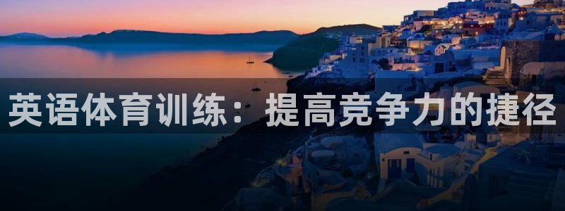  yy易游体育贴吧最新消息：英语体育训练：提高竞争力的捷径