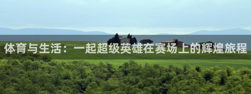 yy易游体育平台能提现吗是真的吗：体育与生活：一起超级英雄在
