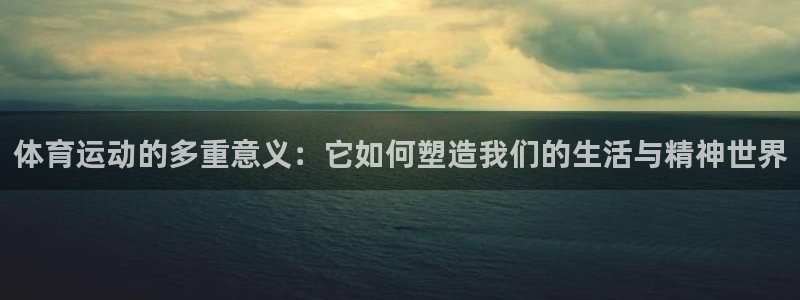 yy易游体育还能撑几年：体育运动的多重意义：它如何塑造我们的