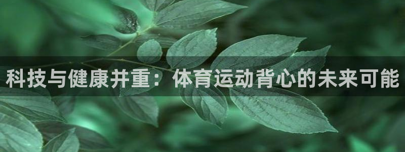  yy易游app最新版本更新内容分享：科技与健康并重：体育运动