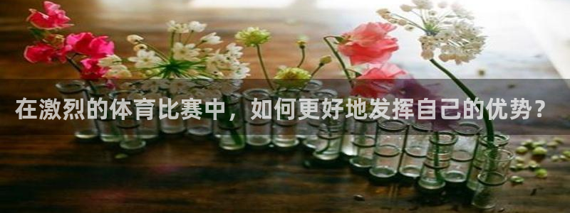 yy易游体育是什么：在激烈的体育比赛中，如何更好地发挥自己的
