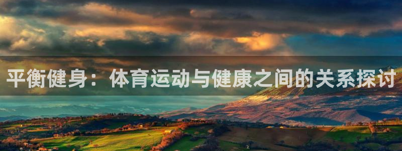  yy易游体育平台能提现吗：平衡健身：体育运动与健康之间的关系