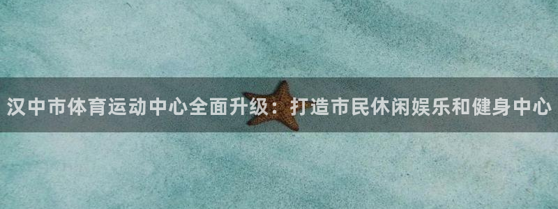 yy易游体育：汉中市体育运动中心全面升级：打造市民休闲娱乐和